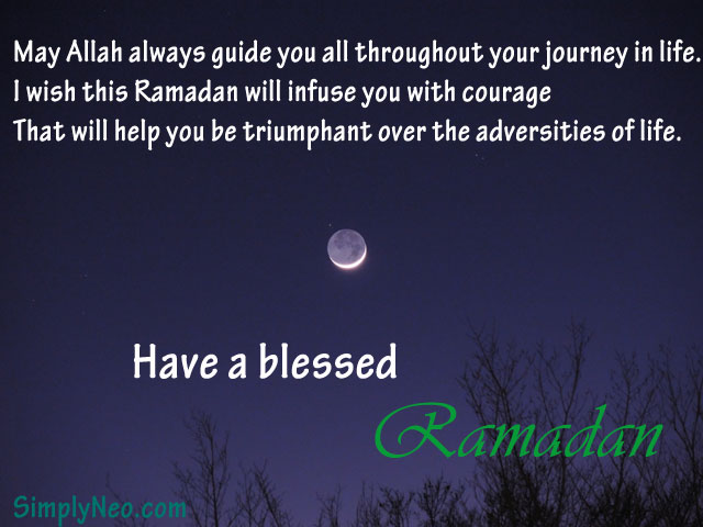 May Allah always guide you all throughout your journey in life. I wish this Ramadan will infuse you with courage That will help you be triumphant over the adversities of life. Have a blessed Ramadan