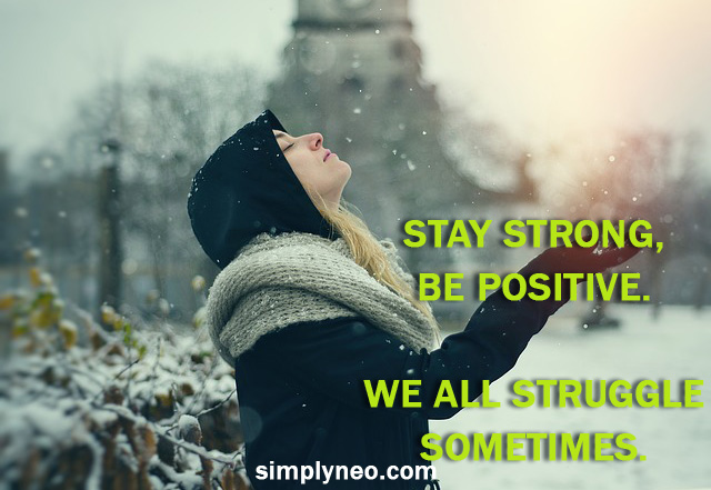 Stay strong, be positive. We all struggle sometimes.... - SimplyNeo Quotes